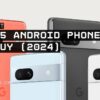 Top 5 Android Phones to buy in 2024