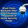 Wyze Faces Backlash After Glitch Exposes Thousands of Home Security Feeds